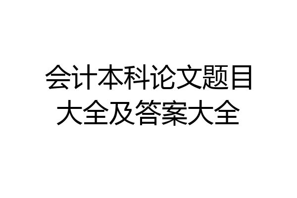 会计本科论文题目大全及答案大全