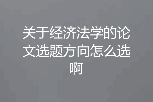 关于经济法学的论文选题方向怎么选啊