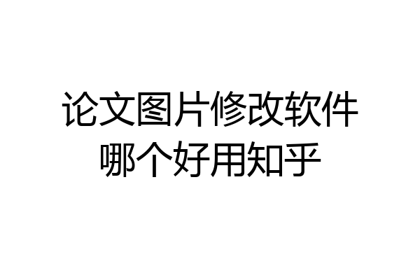 论文图片修改软件哪个好用知乎