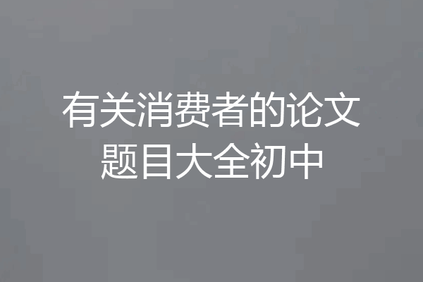 有关消费者的论文题目大全初中