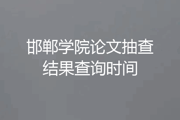 邯郸学院论文抽查结果查询时间