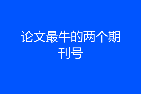 论文最牛的两个期刊号