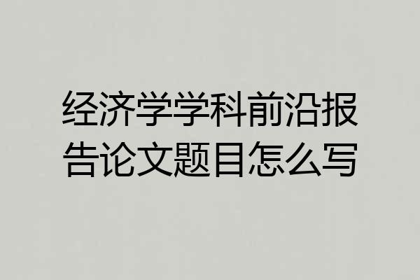 经济学学科前沿报告论文题目怎么写
