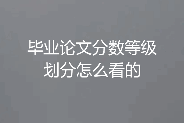 毕业论文分数等级划分怎么看的