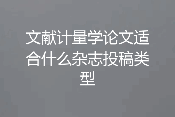 文献计量学论文适合什么杂志投稿类型
