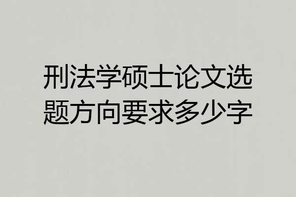 刑法学硕士论文选题方向要求多少字