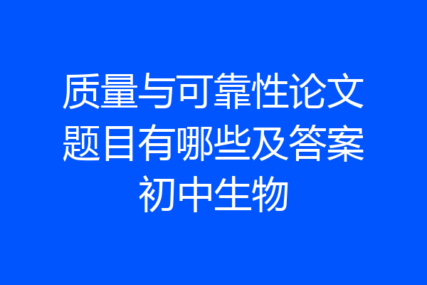 质量与可靠性论文题目有哪些及答案初中生物
