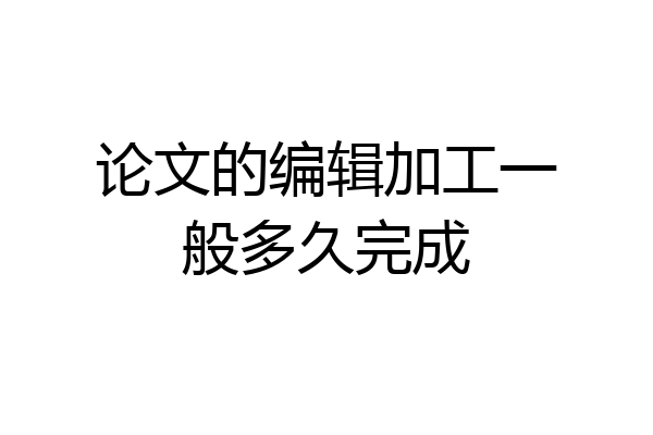 论文的编辑加工一般多久完成