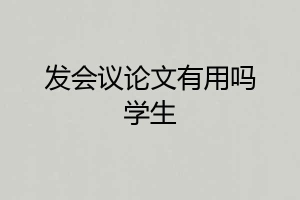 发会议论文有用吗学生