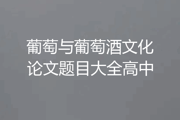 葡萄与葡萄酒文化论文题目大全高中