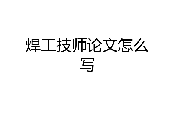 焊工技师论文怎么写