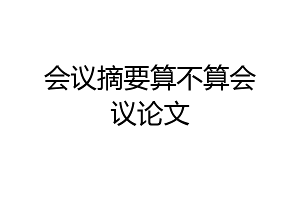 会议摘要算不算会议论文