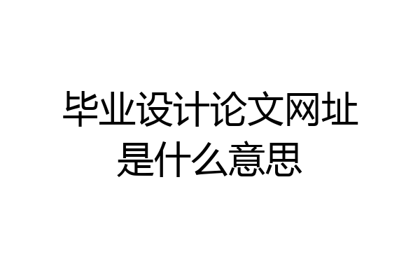 毕业设计论文网址是什么意思