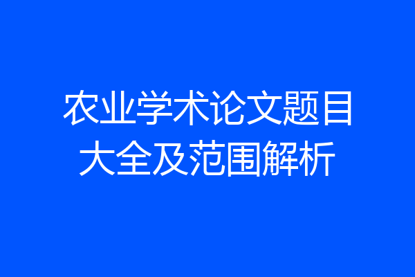农业学术论文题目大全及范围解析