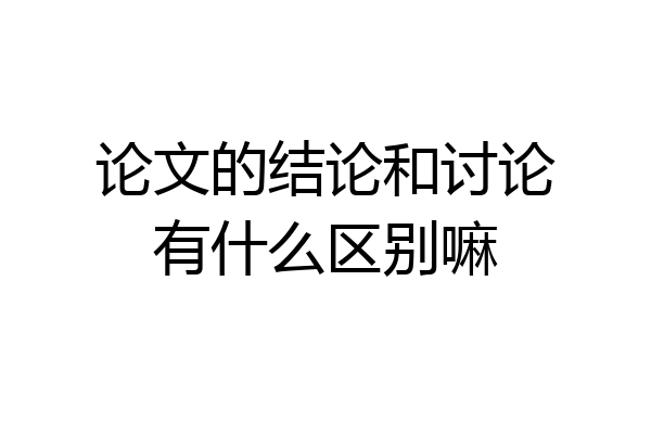 论文的结论和讨论有什么区别嘛