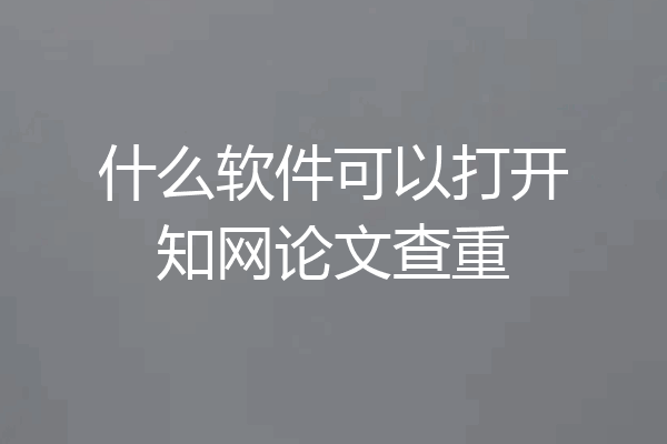 什么软件可以打开知网论文查重