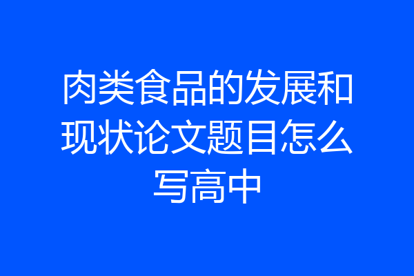 肉类食品的发展和现状论文题目怎么写高中