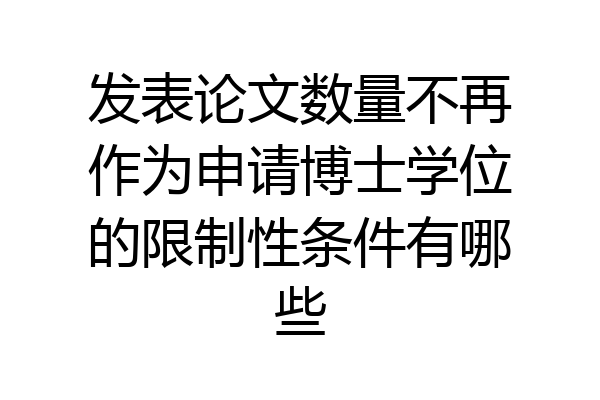 发表论文数量不再作为申请博士学位的限制性条件有哪些