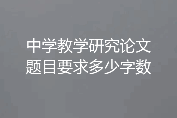 中学教学研究论文题目要求多少字数