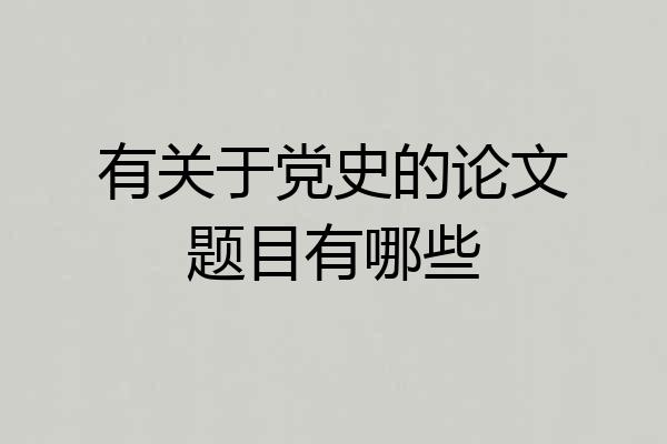 有关于党史的论文题目有哪些
