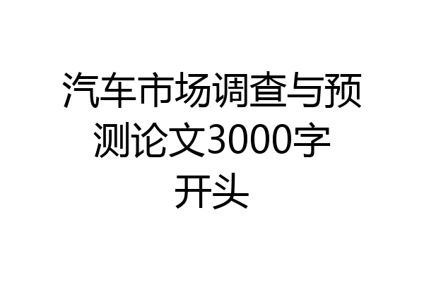汽车市场调查与预测论文3000字开头