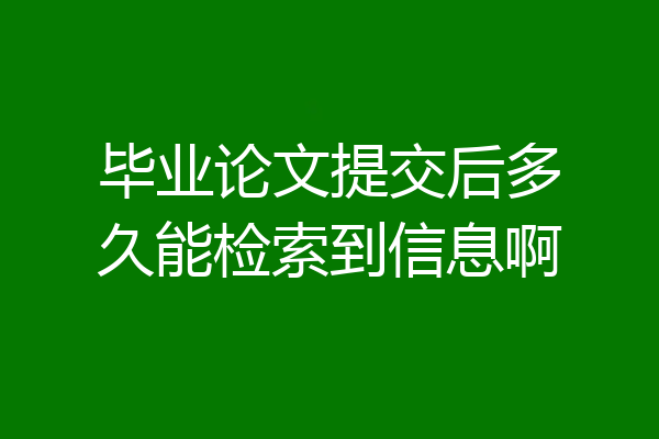 毕业论文提交后多久能检索到信息啊