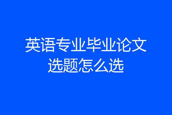 英语专业毕业论文选题怎么选