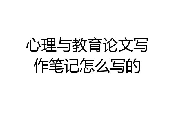 心理与教育论文写作笔记怎么写的