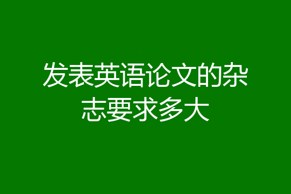 发表英语论文的杂志要求多大