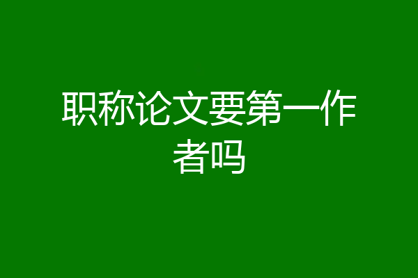 职称论文要第一作者吗