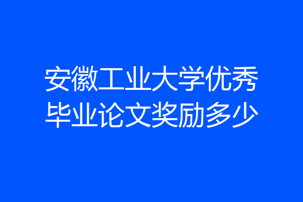 安徽工业大学优秀毕业论文奖励多少