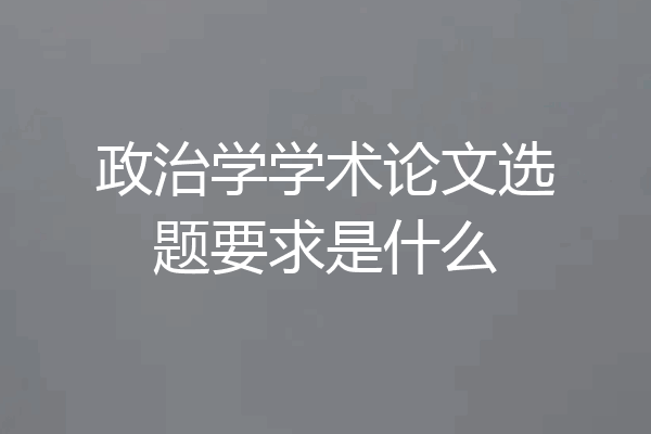 政治学学术论文选题要求是什么