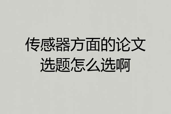 传感器方面的论文选题怎么选啊