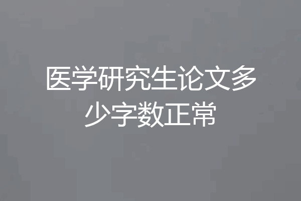 医学研究生论文多少字数正常