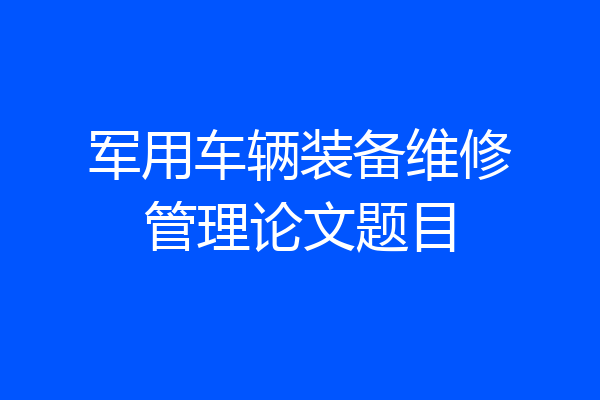军用车辆装备维修管理论文题目