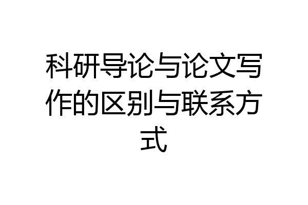 科研导论与论文写作的区别与联系方式