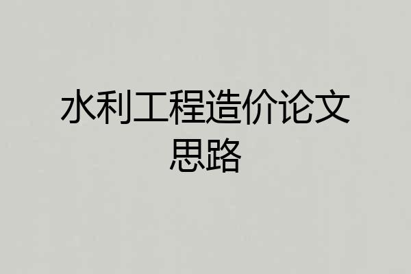 水利工程造价论文思路