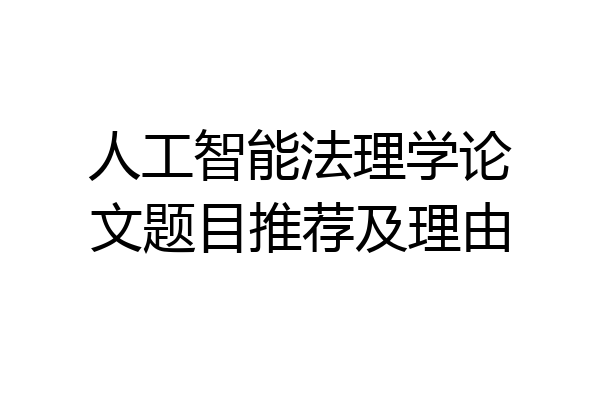 人工智能法理学论文题目推荐及理由