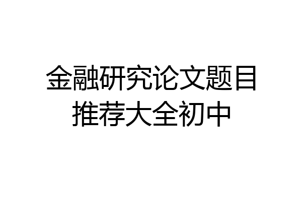金融研究论文题目推荐大全初中