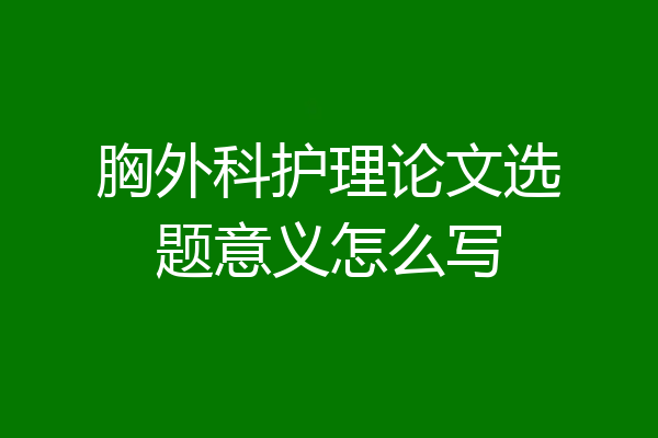 胸外科护理论文选题意义怎么写