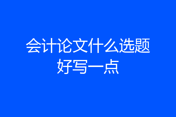 会计论文什么选题好写一点