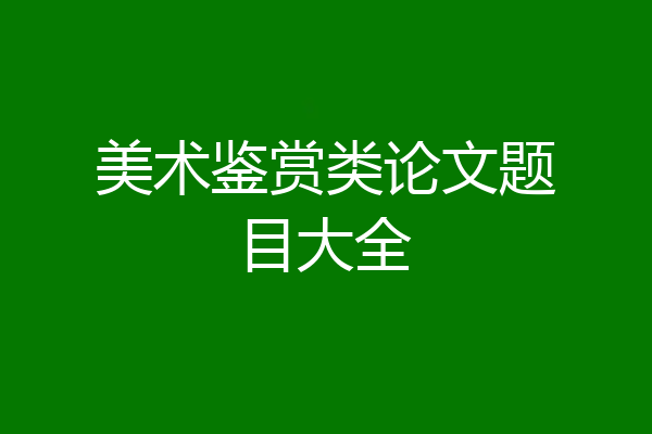 美术鉴赏类论文题目大全