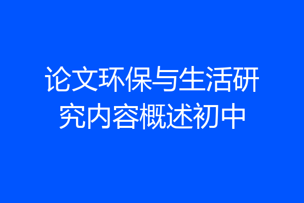 论文环保与生活研究内容概述初中