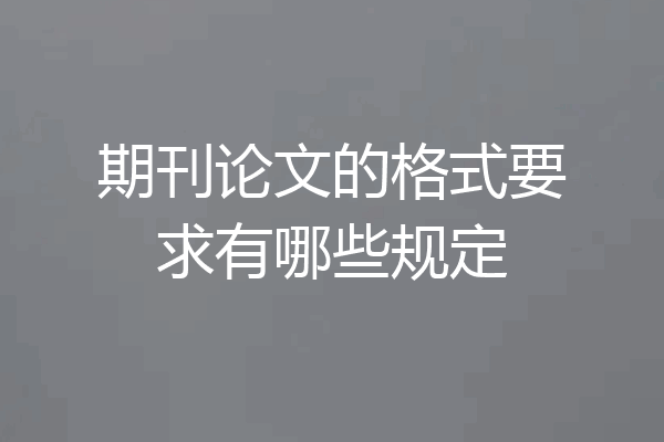 期刊论文的格式要求有哪些规定