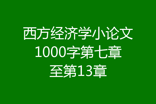 西方经济学小论文1000字第七章至第13章