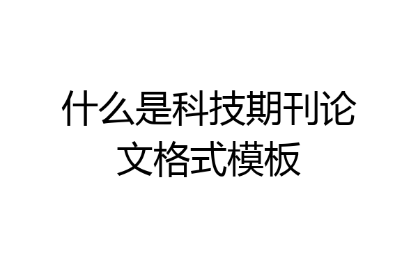 什么是科技期刊论文格式模板