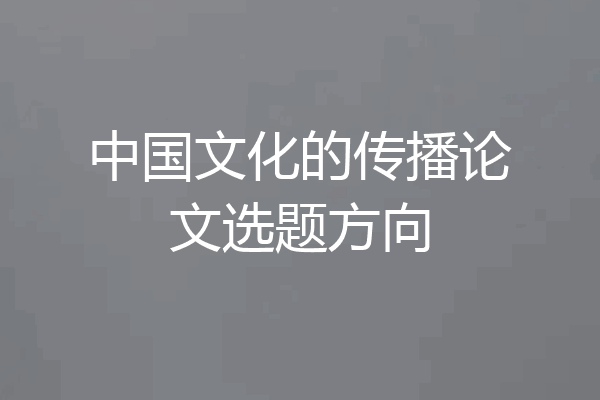 中国文化的传播论文选题方向