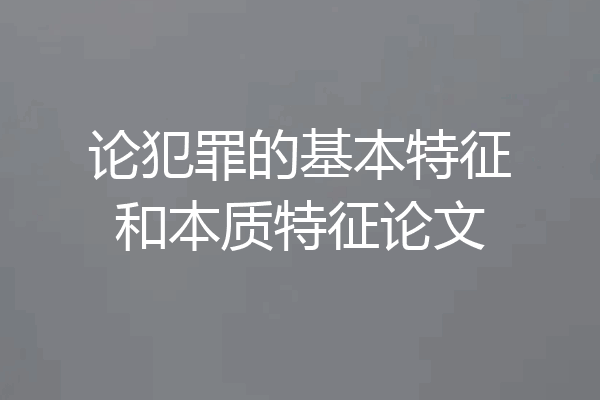 论犯罪的基本特征和本质特征论文