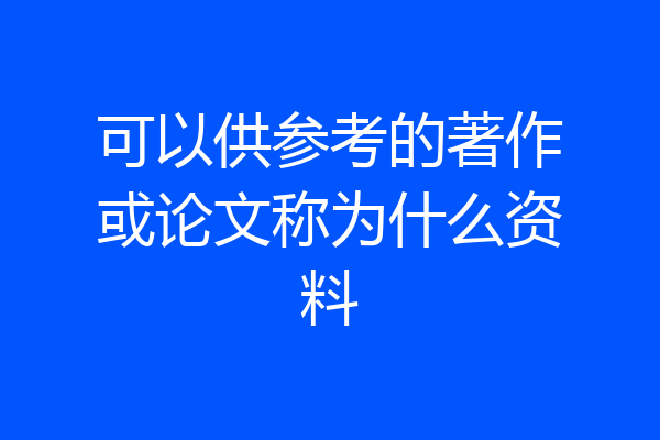 可以供参考的著作或论文称为什么资料