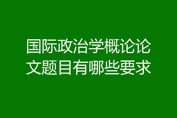 国际政治学概论论文题目有哪些要求
